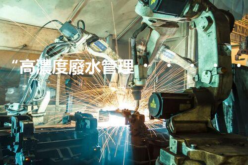 “高濃度廢水管理，綠色環(huán)保新篇章”